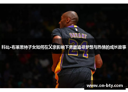 科比·布莱恩特子女如何在父亲影响下勇敢追寻梦想与热情的成长故事