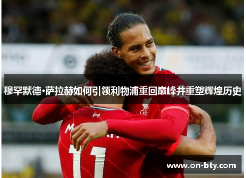 穆罕默德·萨拉赫如何引领利物浦重回巅峰并重塑辉煌历史