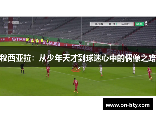 穆西亚拉：从少年天才到球迷心中的偶像之路