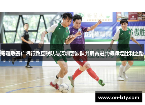 粤超联赛广汽行致互联队与深圳碧波队并肩奋进共铸辉煌胜利之路