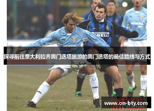 探寻前往意大利拉齐奥门迭塔旅游的奥门迭塔的最佳路线与方式